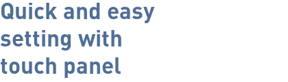 Quick and easy setting with touch panel