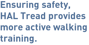 Ensuring safety, HAL Tread provide more active walking training.