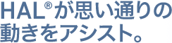 HAL®が思い通りの動きをアシスト。