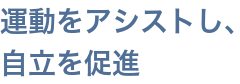 運動をアシストし、自立を促進