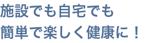 施設でも自宅でも簡単で楽しく健康に！