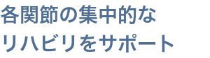 各関節の集中的なリハビリをサポート