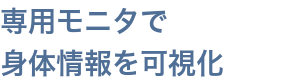 専用モニタで身体情報を可視化