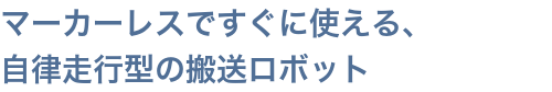 マーカーレスですぐに使える、自律走行型の搬送ロボット
