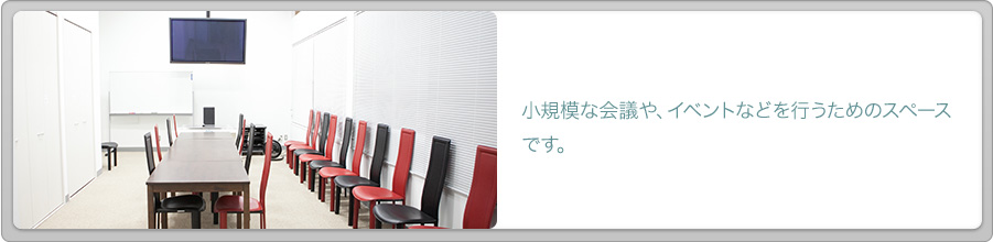 小規模な会議や、イベントなどを行うためのスペースです。