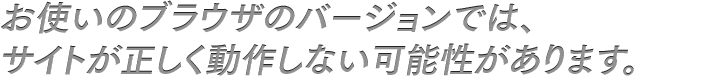 お使いのブラウザのバージョンでは、サイトが正しく動作しない可能性があります。